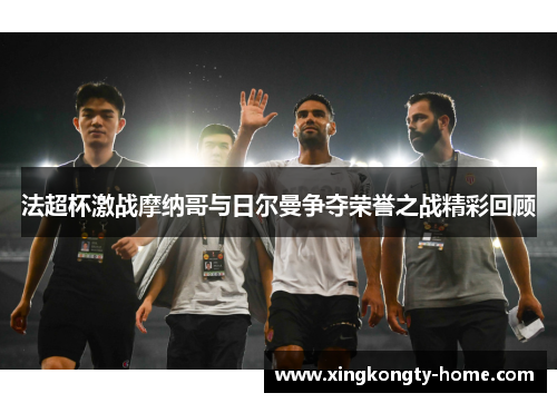 法超杯激战摩纳哥与日尔曼争夺荣誉之战精彩回顾